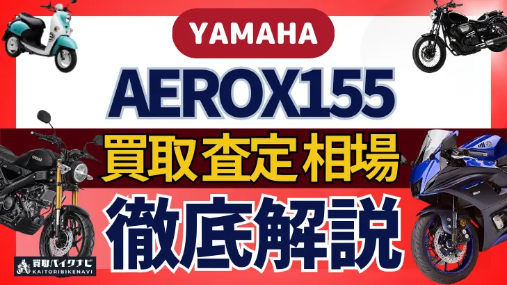 YAMAHA AEROX155 買取相場 年代まとめ バイク買取・査定業者の 重要な 選び方を解説