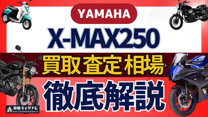 YAMAHA X-MAX250 買取相場 年代まとめ バイク買取・査定業者の 重要な 選び方を解説